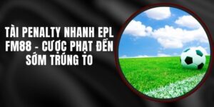 Tài Penalty Nhanh EPL FM88 - Cược Phạt Đền Sớm Trúng To